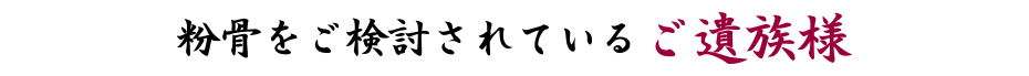 粉骨をご検討されているご遺族様